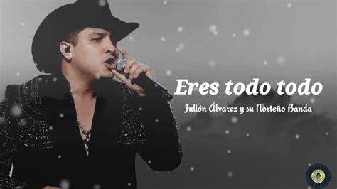 Eres Todo Todo Julión Álvarez Y Su Norteño Banda Letra Youtube