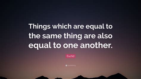 Euclid Quote Things Which Are Equal To The Same Thing Are Also Equal