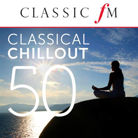50 Classical Chillout By Classic Fm By Various Artists On Spotify