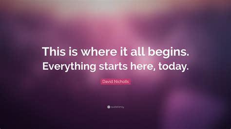 David Nicholls Quote This Is Where It All Begins Everything Starts