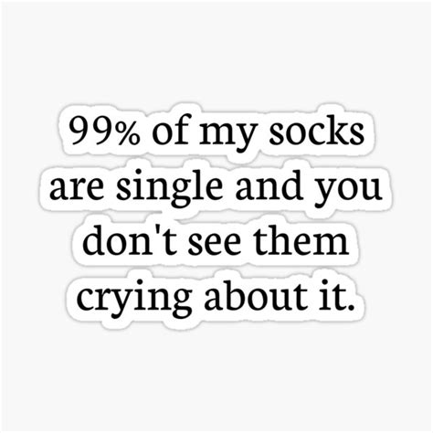 99 Of My Socks Are Single And You Dont See Them Crying About It