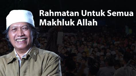 Islam mewajibkan umatnya untuk menghargai manusia dan kemanusiaannya, sebagaimana ditegaskan di dalam allquran: Cak Nun - rahmatan lil alamin (Maiyah) HD - YouTube