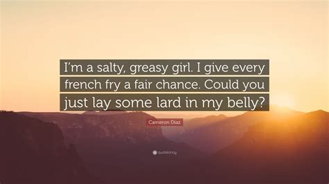 Cameron Díaz Quote “im A Salty Greasy Girl I Give Every French Fry