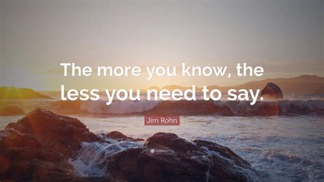 Jim Rohn Quote The More You Know The Less You Need To Say