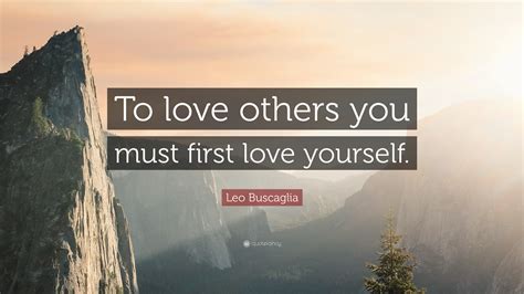 • learn to love yourself with these love yourself quotes. Leo Buscaglia Quote: "To love others you must first love ...
