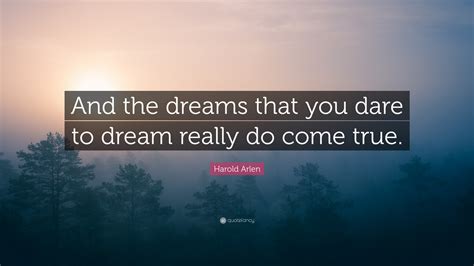 Harold Arlen Quote “and The Dreams That You Dare To Dream Really Do Come True ”