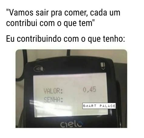 Vamos Sair Pra Comer Cada Um Contribui O Que Tem Eu Contribuindo O Que Tenho Memes