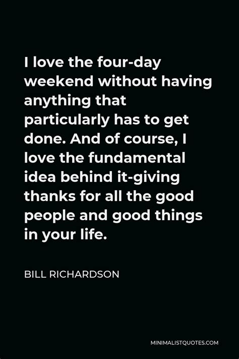 Bill Richardson Quote I Love The Four Day Weekend Without Having