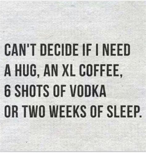 all of the above 🛌 ☕️ 🥃 i need a hug vodka shots spritual make you