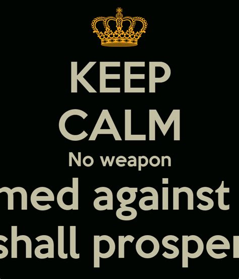 No weapon formed against you shall prosper. KEEP CALM No weapon formed against me shall prosper Poster | oz | Keep Calm-o-Matic