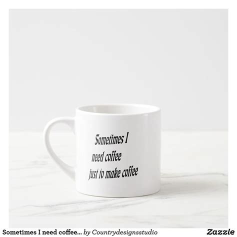 Sometimes I Need Coffee Just To Make Coffee Espresso Cup Mugs Coffee
