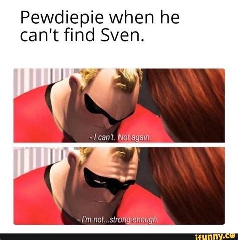 pewdiepie when he can t find sven i m not srrong enough popular memes on the site ifunny