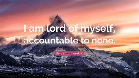 Benjamin Franklin Quote I Am Lord Of Myself Accountable To None