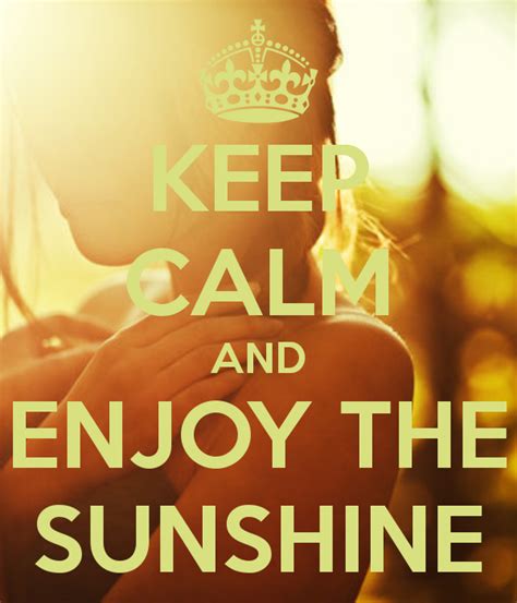 Keep Calm And Enjoy The Sunshine Enjoy The Sunshine Keep Calm Calm
