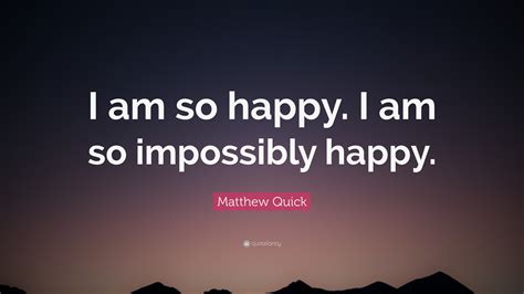 Matthew Quick Quote I Am So Happy I Am So Impossibly Happy