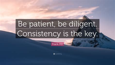Frank Mir Quote Be Patient Be Diligent Consistency Is The Key