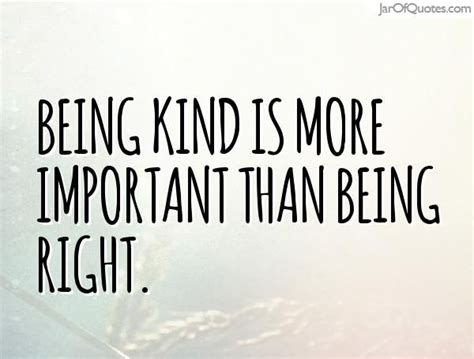 Being Kind Is More Important Than Being Right Kindness Quotes