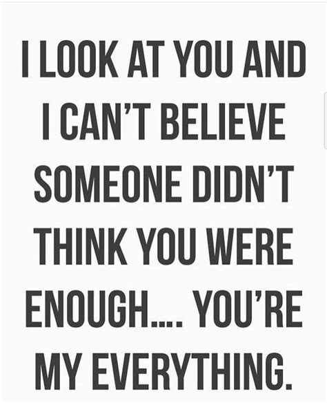 i look at you and i can t believe someone didn t think you were enough you re my everything