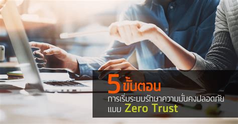 5 ขั้นตอนในการเริ่มต้นออกแบบระบบรักษาความปลอดภัยแบบ Zero Trust