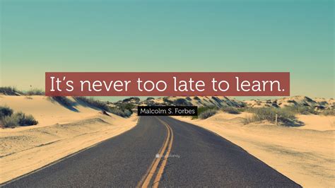 Malcolm S Forbes Quote “its Never Too Late To Learn” 9 Wallpapers