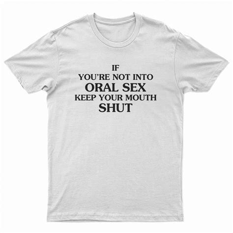 If You Re Not Into Oral Sex Keep Your Mouth Shut T Shirt For Unisex