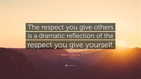 Robin S Sharma Quote “the Respect You Give Others Is A Dramatic