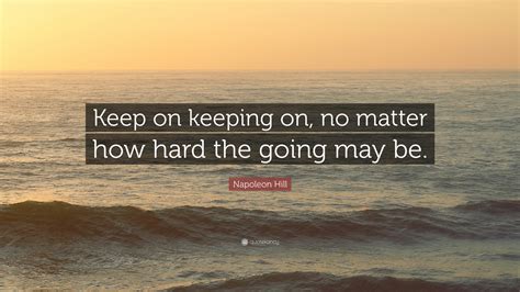 Napoleon Hill Quote Keep On Keeping On No Matter How Hard The Going