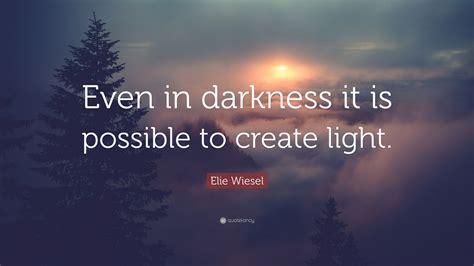 Elie Wiesel Quote “even In Darkness It Is Possible To Create Light”