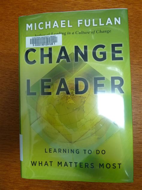 Change Leader Learning To Do What Matters Most By Michael Fullan