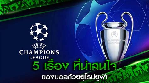 The official site of the world's greatest club competition; 5 เรื่องที่น่าสนใจของบอลถ้วยยุโรป ยูฟ่า - Databet Wiki