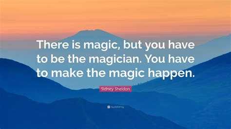 Sidney Sheldon Quote “there Is Magic But You Have To Be The Magician
