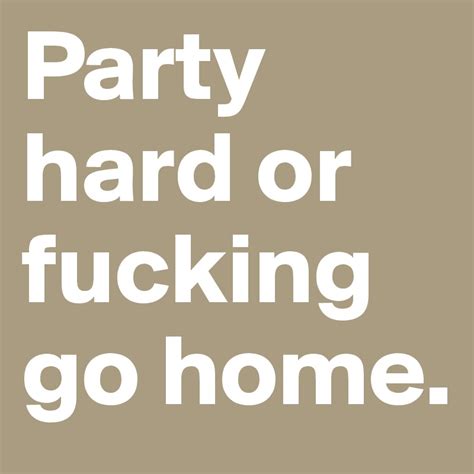 Party Hard Or Fucking Go Home Post By Deniseomfors On Boldomatic