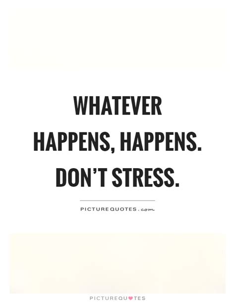 Whether or not this is really true is up for debate, but in some. Whatever happens, happens. Don't stress | Picture Quotes