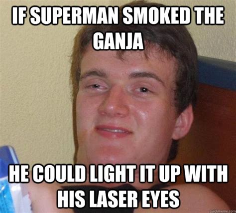 If Superman Smoked The Ganja He Could Light It Up With His Laser Eyes