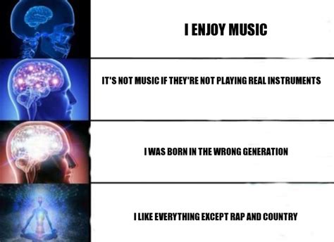I Only Listen To Real Music Galaxy Brain Know Your Meme