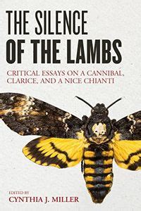 The Silence Of The Lambs Critical Essays On A Cannibal Clarice And A