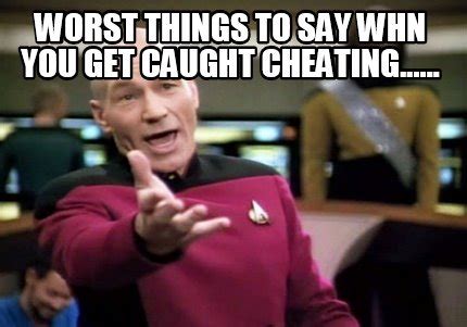 Meme Creator Funny Worst Things To Say Whn You Get Caught Cheating
