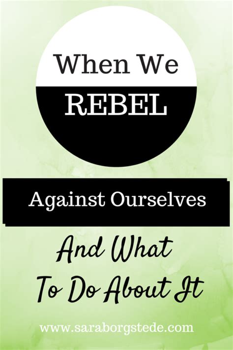 When We Rebel Against Ourselves And What To Do About It