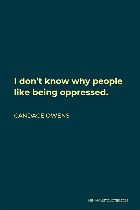Candace Owens Quote I Dont Know Why People Like Being Oppressed