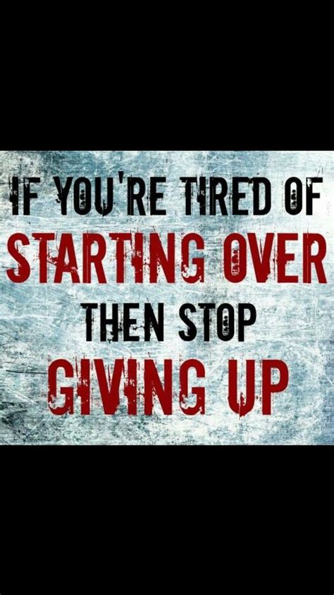 If Youre Tired Of Starting Over Then Stop Giving Up Motivation