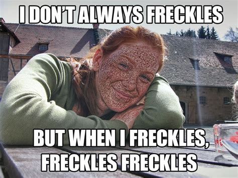 I Dont Always Freckles The Most Interesting Man In The World Know