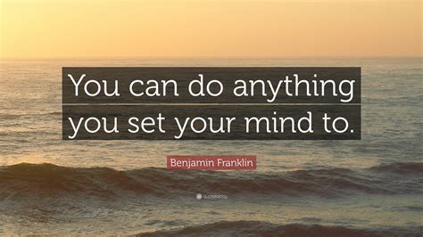 Benjamin Franklin Quote “you Can Do Anything You Set Your Mind To”