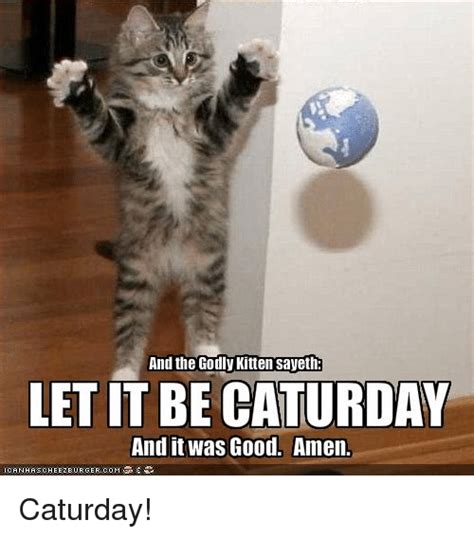 The best memes from instagram, facebook, vine, and twitter about saturday. And the Godly Kitten Sayeth LET IT BE CATURDAY and It Was ...