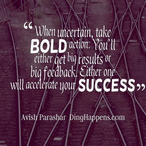 When Uncertain Take Bold Action Youll Either Get Big Results Or Big