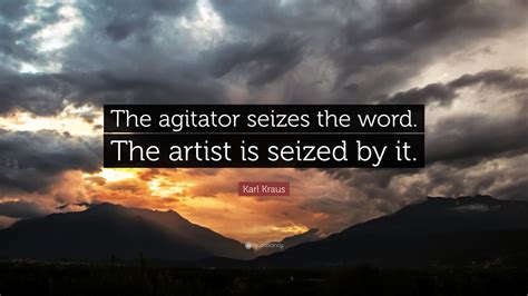 Karl Kraus Quote The Agitator Seizes The Word The Artist Is Seized