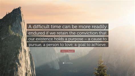 John C Maxwell Quote “a Difficult Time Can Be More Readily Endured If