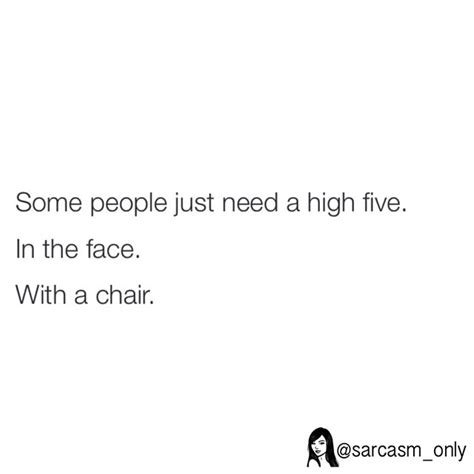 Some People Just Need A High Five In The Face With A Chair Phrases