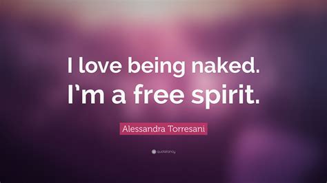 Alessandra Torresani Quote I Love Being Naked Im A Free Spirit