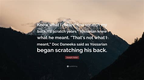 Joseph Heller Quote “know What I Mean You Scratch My Back Ill Scratch Yours” Yossarian Knew