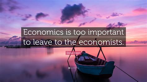 Steve Keen Quote “economics Is Too Important To Leave To The Economists”